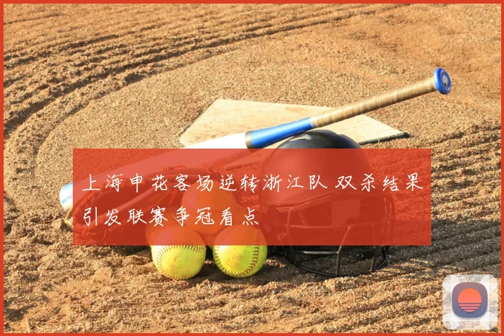 上海申花客场逆转浙江队 双杀结果引发联赛争冠看点