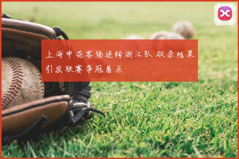 上海申花客场逆转浙江队 双杀结果引发联赛争冠看点