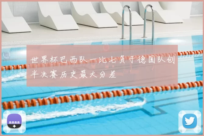 世界杯巴西队一比七负于德国队创半决赛历史最大分差
