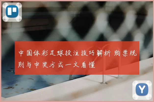 中国体彩足球投注技巧解析 购票规则与中奖方式一文看懂