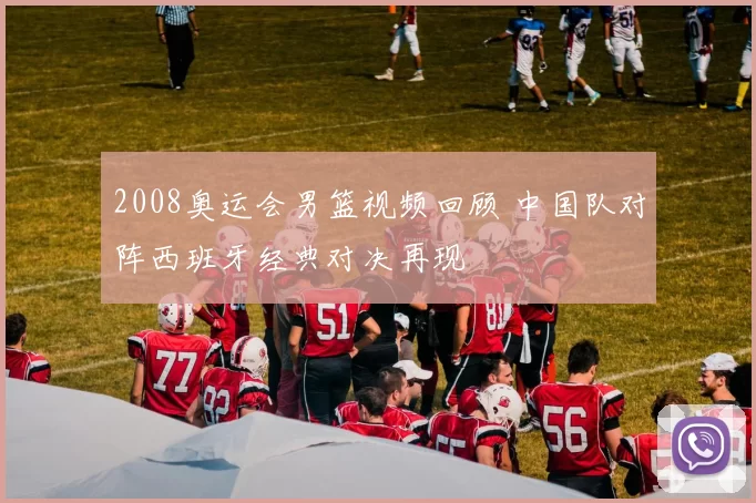 2008奥运会男篮视频回顾 中国队对阵西班牙经典对决再现