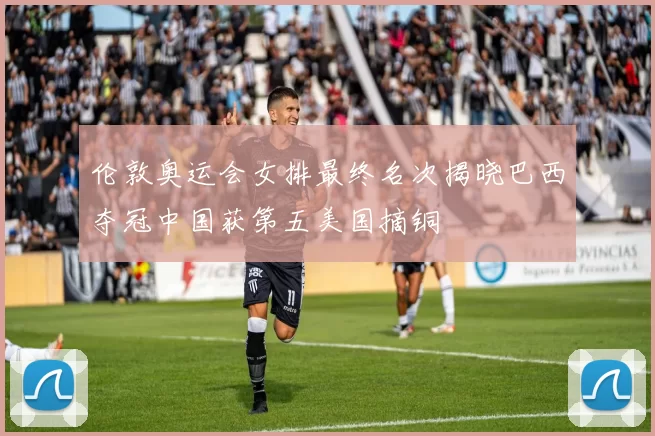 伦敦奥运会女排最终名次揭晓巴西夺冠中国获第五美国摘铜