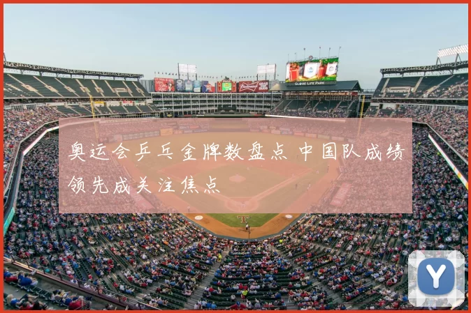 奥运会乒乓金牌数盘点 中国队成绩领先成关注焦点