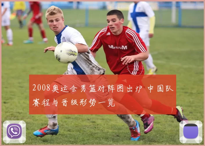 2008奥运会男篮对阵图出炉 中国队赛程与晋级形势一览