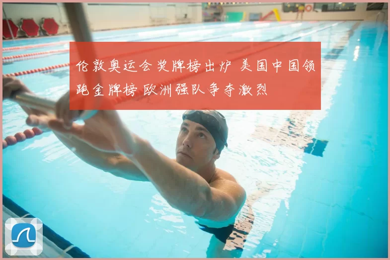伦敦奥运会奖牌榜出炉 美国中国领跑金牌榜 欧洲强队争夺激烈