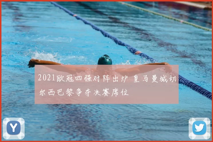 2021欧冠四强对阵出炉 皇马曼城切尔西巴黎争夺决赛席位