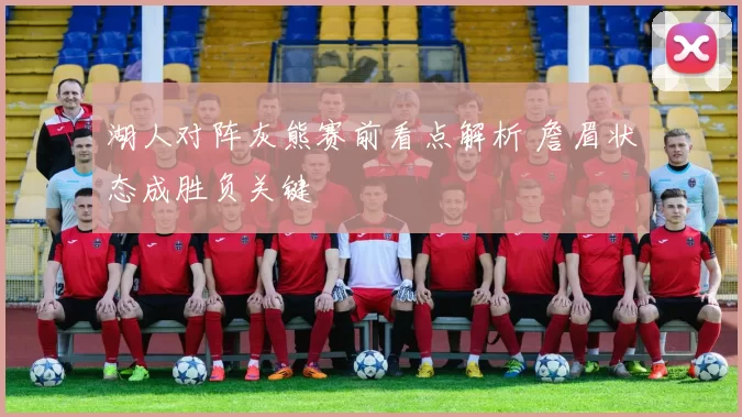 湖人对阵灰熊赛前看点解析 詹眉状态成胜负关键