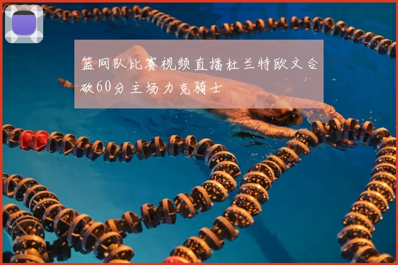 篮网队比赛视频直播杜兰特欧文合砍60分主场力克骑士