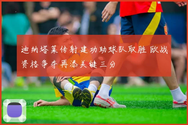 迪纳塔莱传射建功助球队取胜 欧战资格争夺再添关键三分