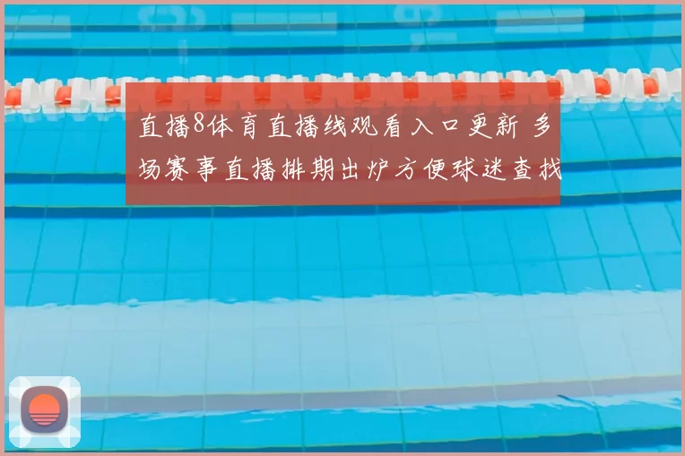 直播8体育直播线观看入口更新 多场赛事直播排期出炉方便球迷查找观看