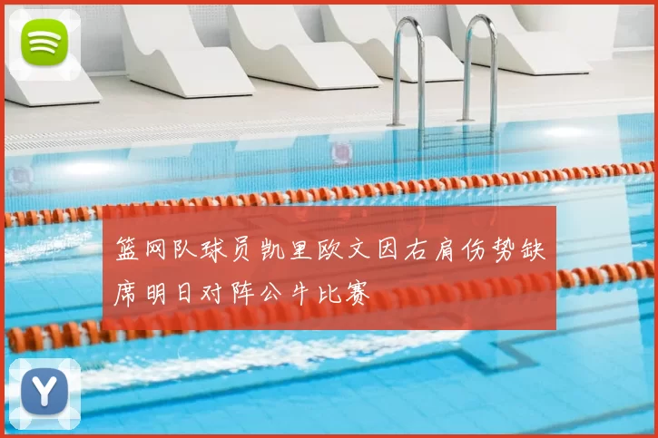 篮网队球员凯里欧文因右肩伤势缺席明日对阵公牛比赛