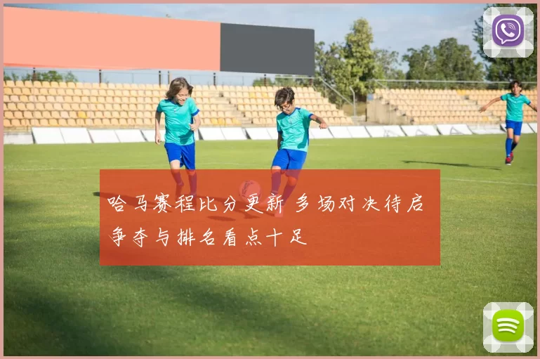 哈马赛程比分更新 多场对决待启 争夺与排名看点十足