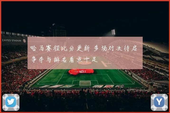 哈马赛程比分更新 多场对决待启 争夺与排名看点十足
