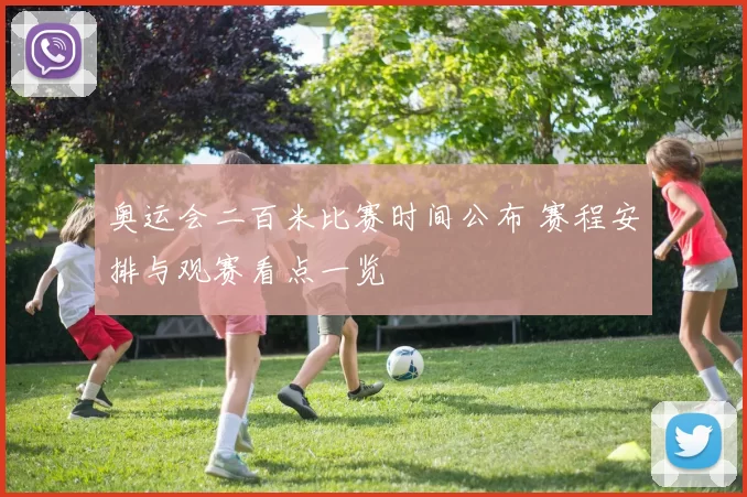 奥运会二百米比赛时间公布 赛程安排与观赛看点一览