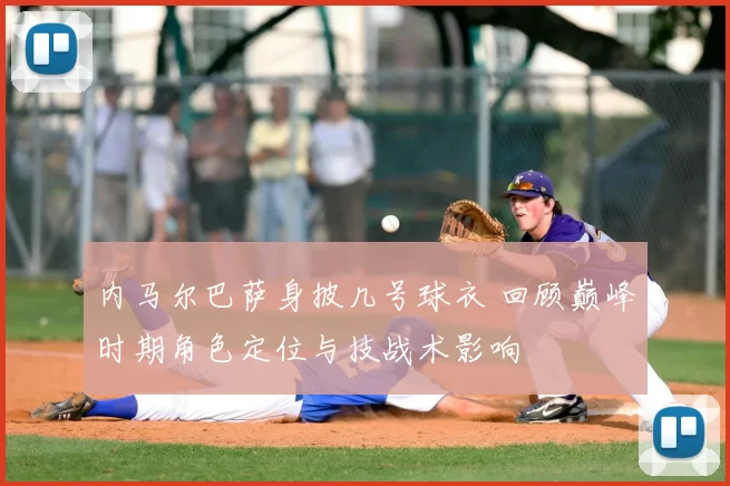 内马尔巴萨身披几号球衣 回顾巅峰时期角色定位与技战术影响