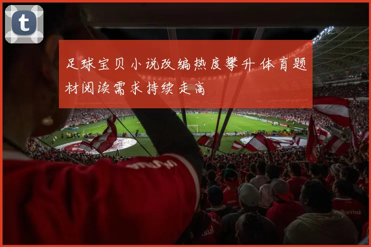 足球宝贝小说改编热度攀升 体育题材阅读需求持续走高