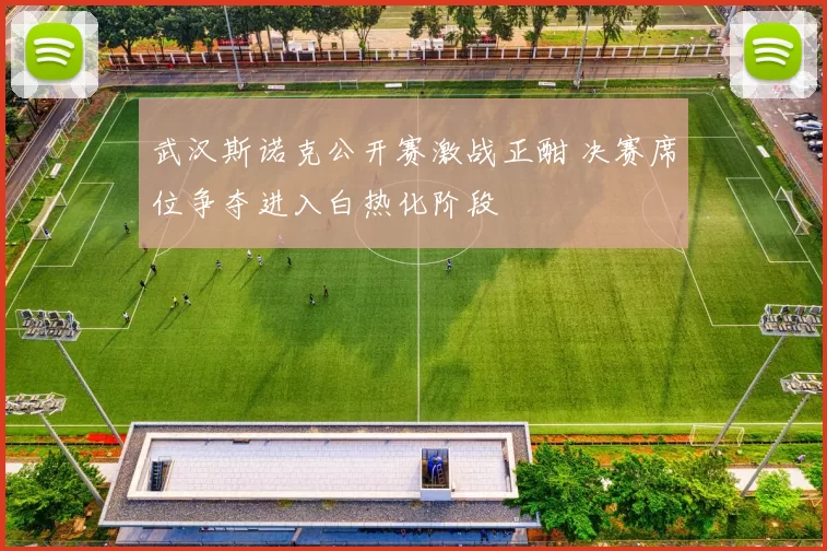 武汉斯诺克公开赛激战正酣 决赛席位争夺进入白热化阶段