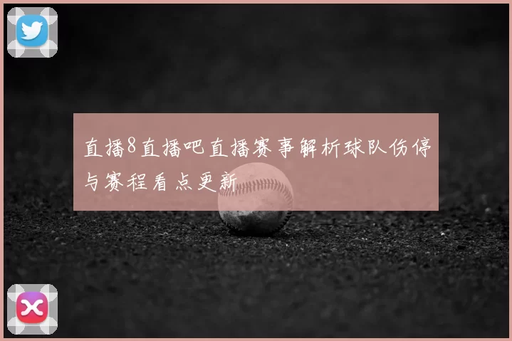 直播8直播吧直播赛事解析球队伤停与赛程看点更新