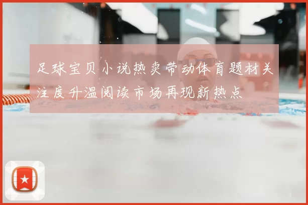 足球宝贝小说热卖带动体育题材关注度升温阅读市场再现新热点