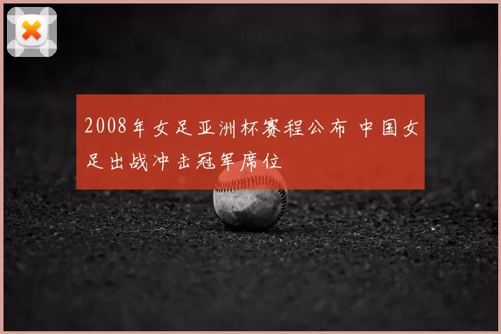 2008年女足亚洲杯赛程公布 中国女足出战冲击冠军席位