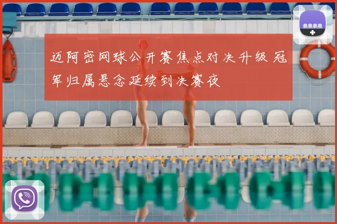 迈阿密网球公开赛焦点对决升级 冠军归属悬念延续到决赛夜