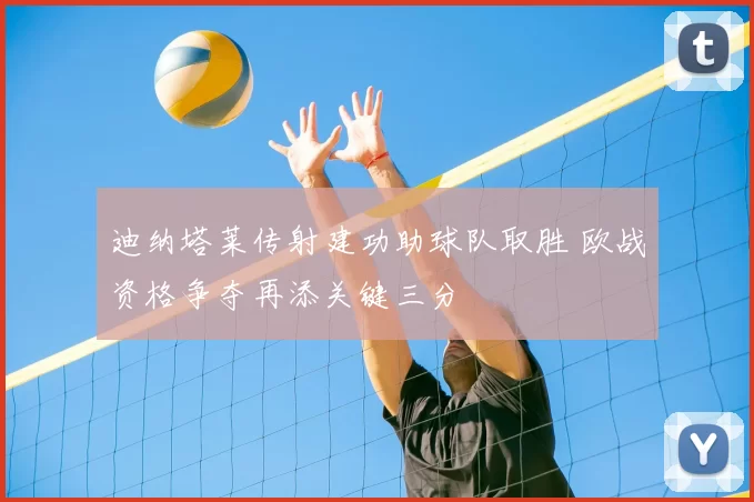 迪纳塔莱传射建功助球队取胜 欧战资格争夺再添关键三分