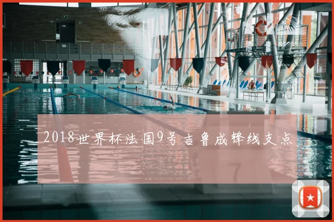 2018世界杯法国9号吉鲁成锋线支点