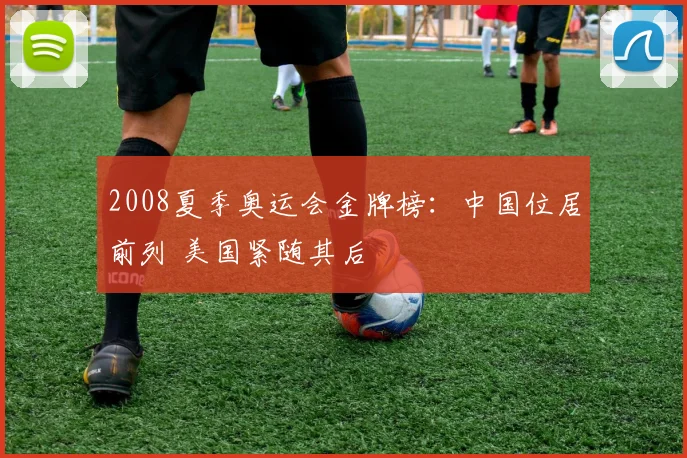 2008夏季奥运会金牌榜:中国位居前列 美国紧随其后