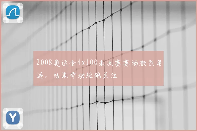 2008奥运会4x100米决赛赛场激烈角逐,结果牵动短跑关注