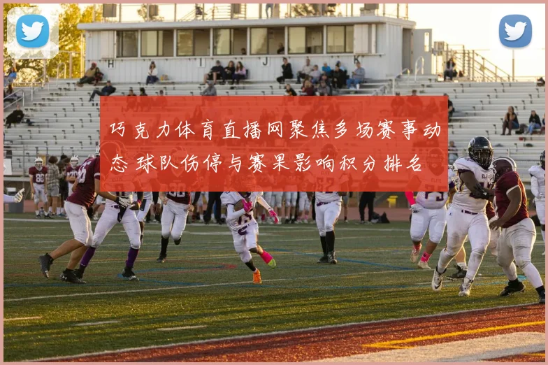 巧克力体育直播网聚焦多场赛事动态 球队伤停与赛果影响积分排名