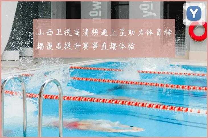 山西卫视高清频道上星助力体育转播覆盖提升赛事直播体验
