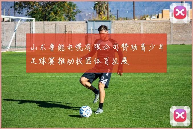 山东鲁能电缆有限公司赞助青少年足球赛推动校园体育发展