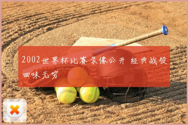 2002世界杯比赛录像公开 经典战役回味无穷